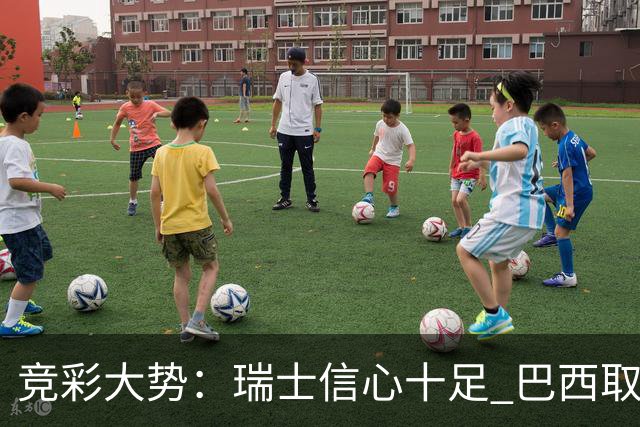 竞彩大势：瑞士信心十足 巴西取胜可期